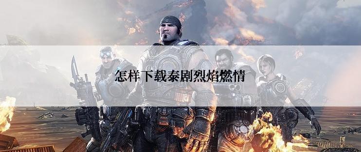 怎样下载泰剧烈焰燃情