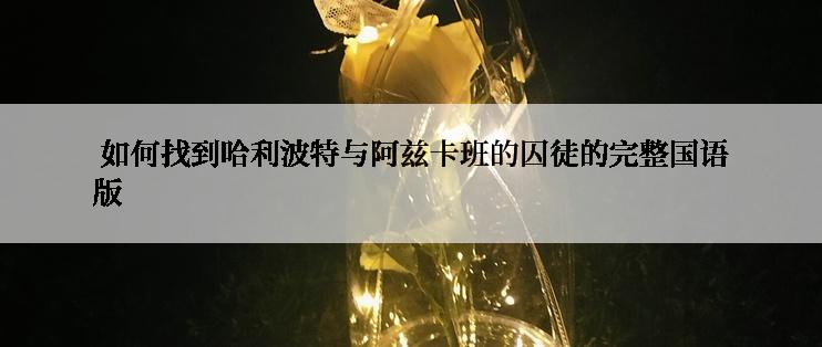 如何找到哈利波特与阿兹卡班的囚徒的完整国语版