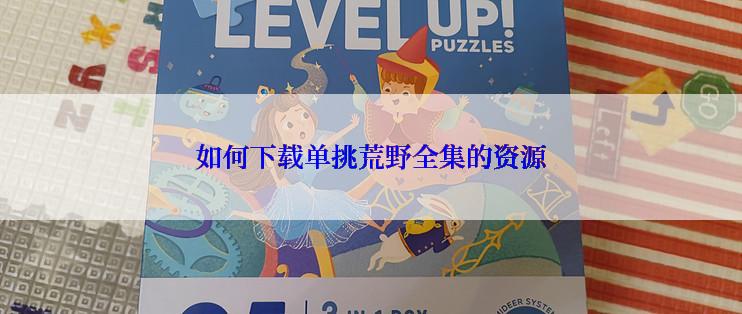 如何下载单挑荒野全集的资源