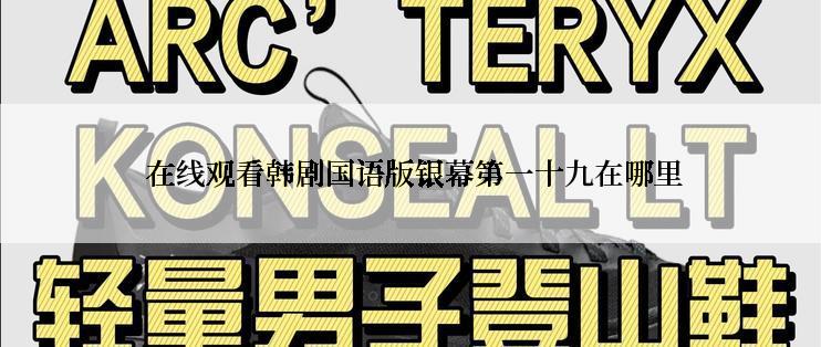 在线观看韩剧国语版银幕第一十九在哪里