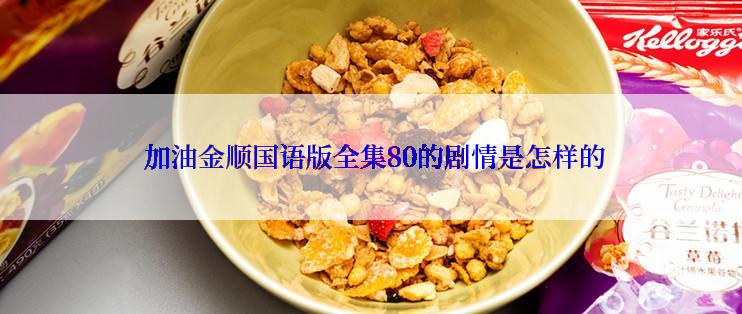 加油金顺国语版全集80的剧情是怎样的