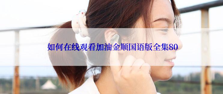如何在线观看加油金顺国语版全集80