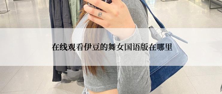 在线观看伊豆的舞女国语版在哪里