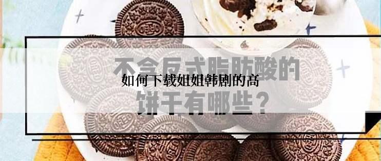 如何下载姐姐韩剧的高