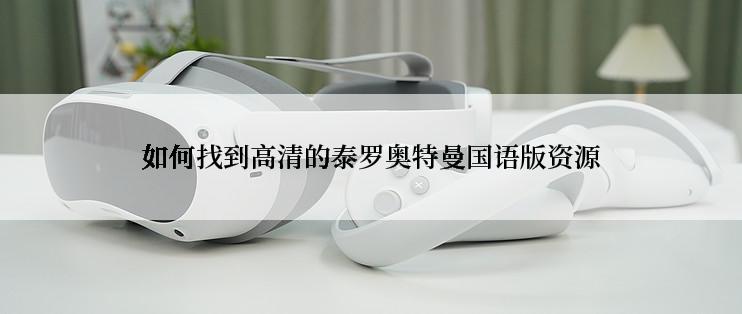 如何找到高清的泰罗奥特曼国语版资源