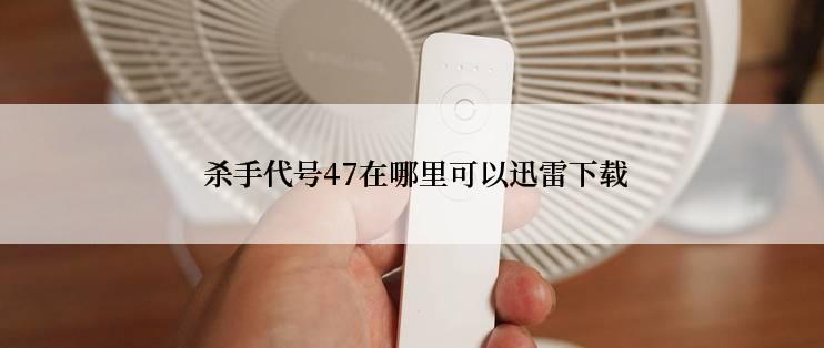  杀手代号47在哪里可以迅雷下载