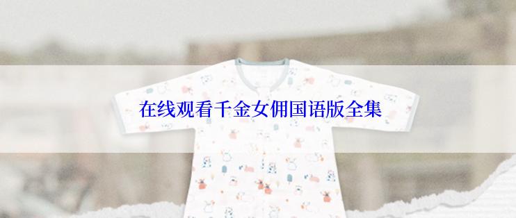  在线观看千金女佣国语版全集