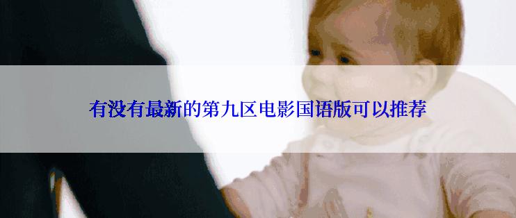 有没有最新的第九区电影国语版可以推荐