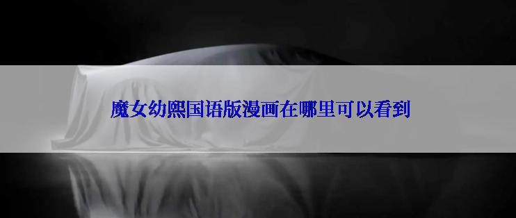  魔女幼熙国语版漫画在哪里可以看到