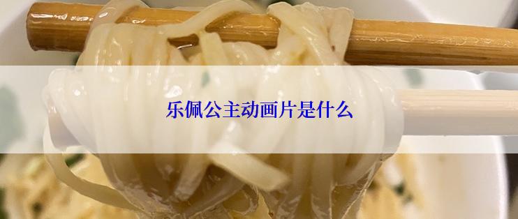 乐佩公主动画片是什么