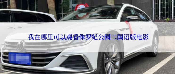  我在哪里可以观看侏罗纪公园二国语版电影