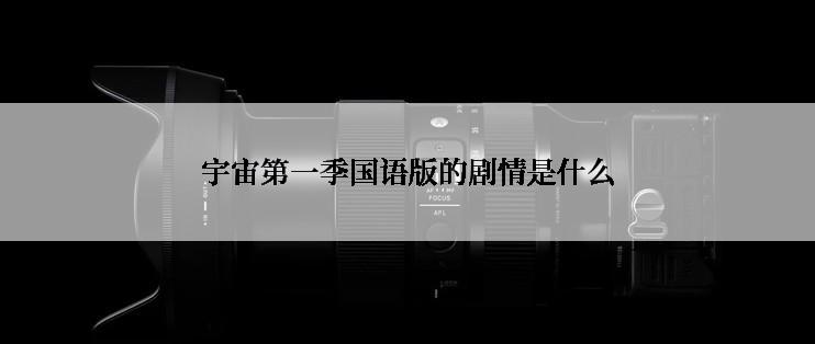 宇宙第一季国语版的剧情是什么