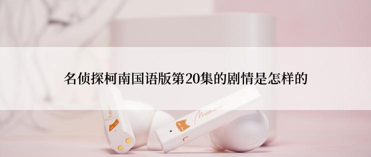 名侦探柯南国语版第20集的剧情是怎样的