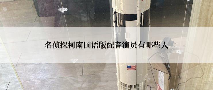 名侦探柯南国语版配音演员有哪些人