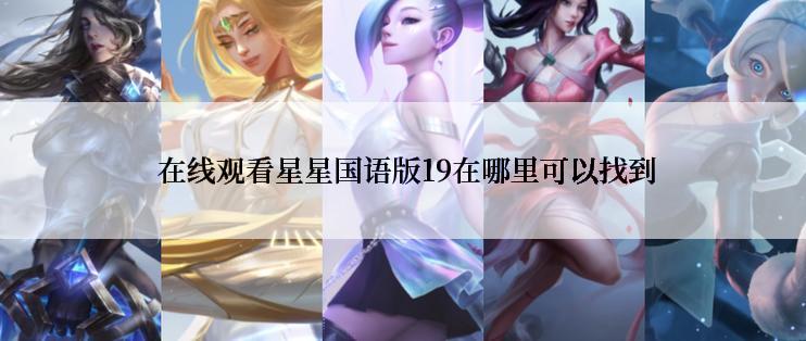  在线观看星星国语版19在哪里可以找到