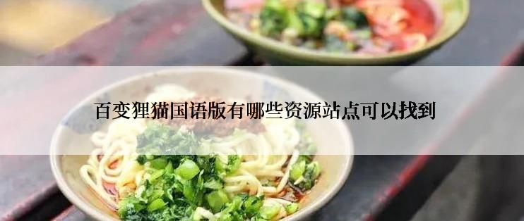  百变狸猫国语版有哪些资源站点可以找到