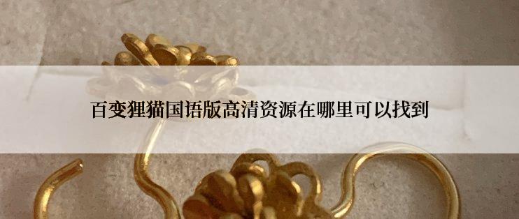 百变狸猫国语版高清资源在哪里可以找到