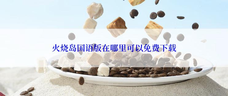 火烧岛国语版在哪里可以免费下载