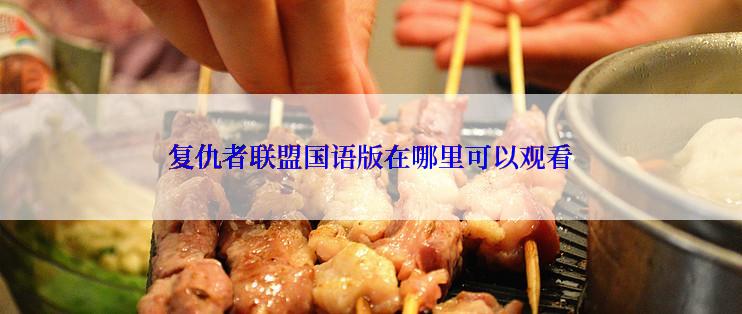 复仇者联盟国语版在哪里可以观看