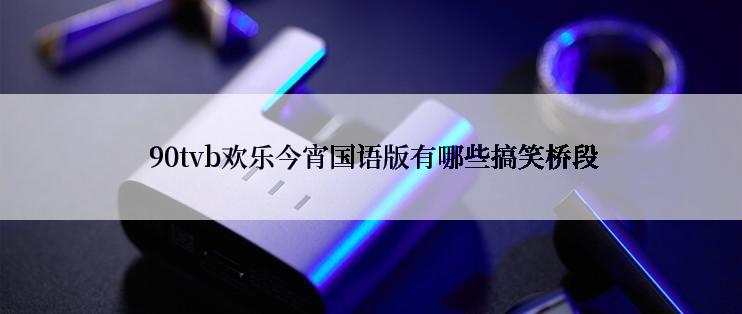  90tvb欢乐今宵国语版有哪些搞笑桥段