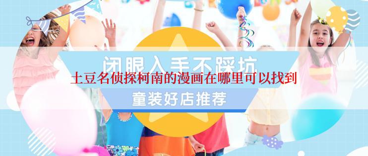 土豆名侦探柯南的漫画在哪里可以找到