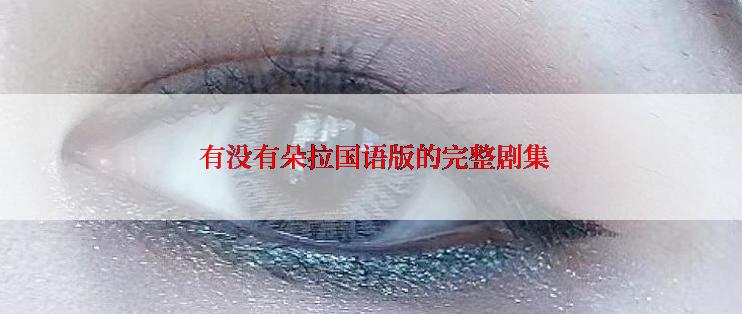  有没有朵拉国语版的完整剧集