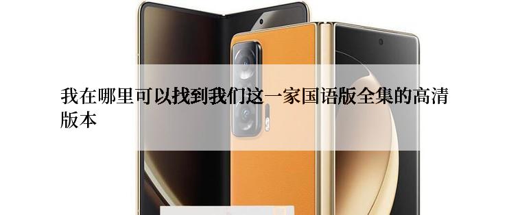 我在哪里可以找到我们这一家国语版全集的高清版本