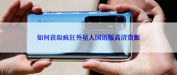 如何获取疯狂外星人国语版高清资源