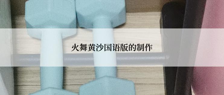火舞黄沙国语版的制作