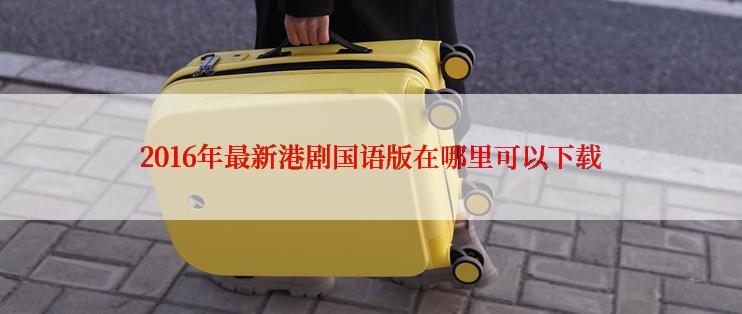 2016年最新港剧国语版在哪里可以下载