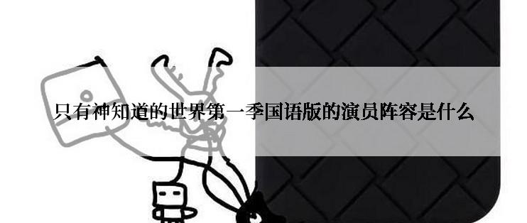 只有神知道的世界第一季国语版的演员阵容是什么