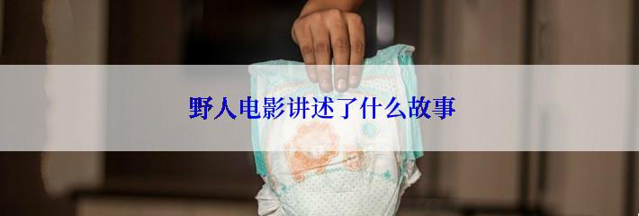  野人电影讲述了什么故事
