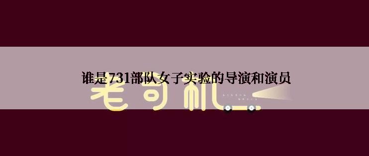 谁是731部队女子实验的导演和演员