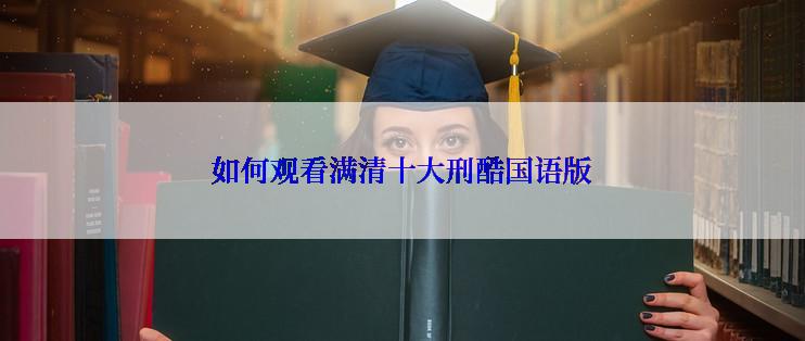 如何观看满清十大刑酷国语版