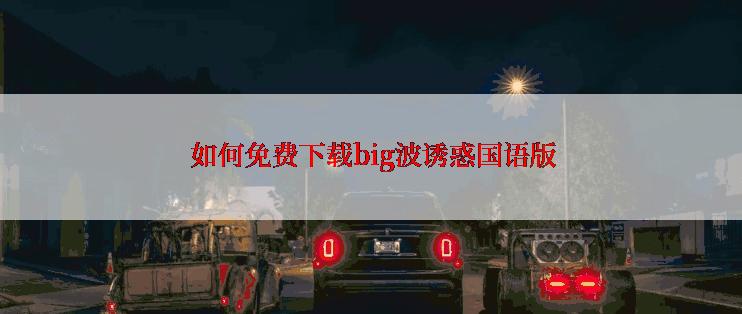  如何免费下载big波诱惑国语版