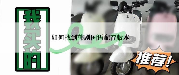 如何找到韩剧国语配音版本