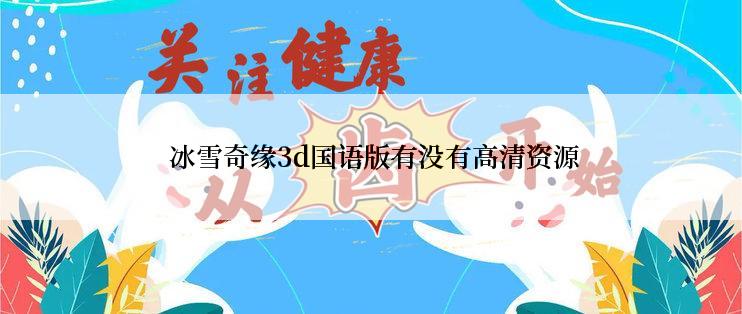  冰雪奇缘3d国语版有没有高清资源