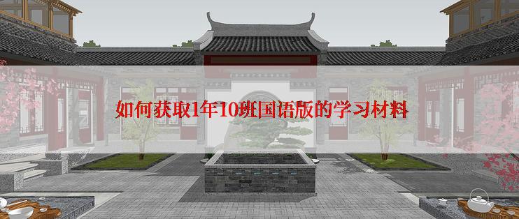  如何获取1年10班国语版的学习材料