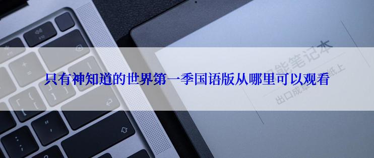 只有神知道的世界第一季国语版从哪里可以观看