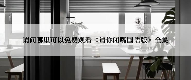请问哪里可以免费观看《请你闭嘴国语版》全集