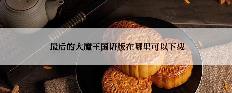  最后的大魔王国语版在哪里可以下载