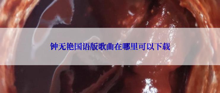 钟无艳国语版歌曲在哪里可以下载