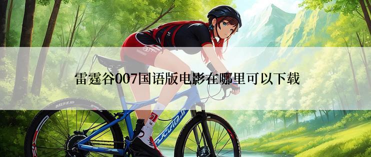 雷霆谷007国语版电影在哪里可以下载