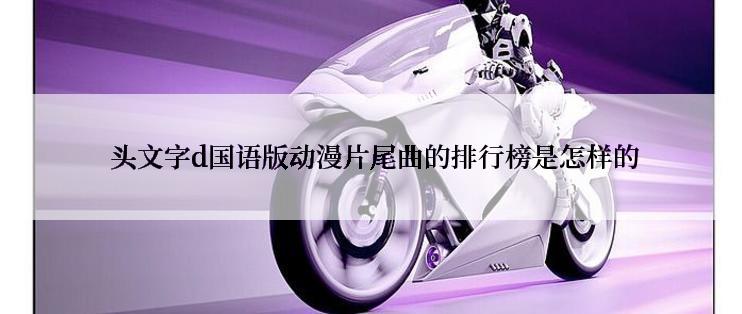  头文字d国语版动漫片尾曲的排行榜是怎样的