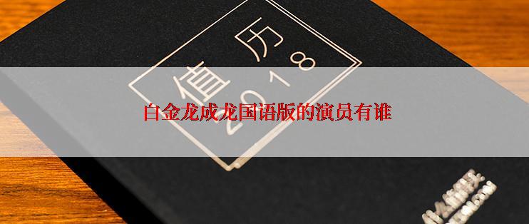 白金龙成龙国语版的演员有谁