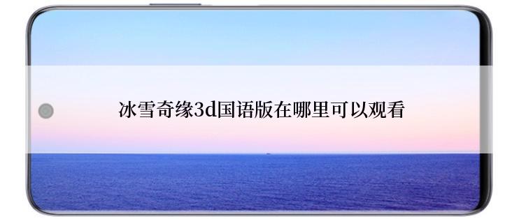  冰雪奇缘3d国语版在哪里可以观看