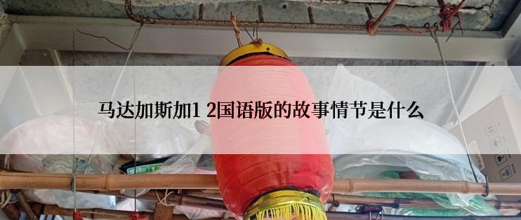 马达加斯加1 2国语版的故事情节是什么