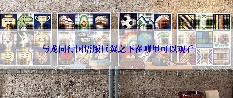 与龙同行国语版巨翼之下在哪里可以观看