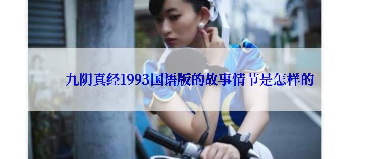  九阴真经1993国语版的故事情节是怎样的