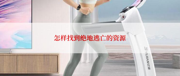 怎样找到绝地逃亡的资源